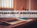 手机网站设计制作小学（如何制作手机版网站）