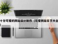 十分可爱的网站设计制作（可爱网站名字大全）