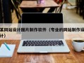 某网站设计图片制作软件（专业的网站制作设计）
