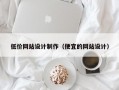 低价网站设计制作（便宜的网站设计）
