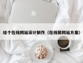 给个在线网站设计制作（在线做网站方案）