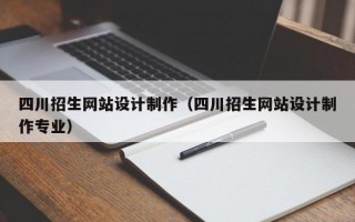 四川招生网站设计制作（四川招生网站设计制作专业）