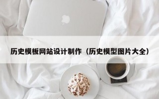 历史模板网站设计制作（历史模型图片大全）