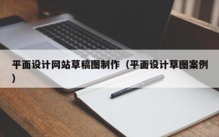 平面设计网站草稿图制作（平面设计草图案例）
