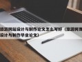 旅游网站设计与制作论文怎么写好（旅游网页设计与制作毕业论文）
