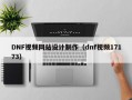 DNF视频网站设计制作（dnf视频17173）