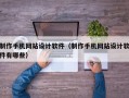 制作手机网站设计软件（制作手机网站设计软件有哪些）