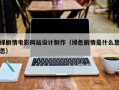 绿剧情电影网站设计制作（绿色剧情是什么意思）