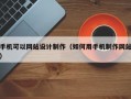 手机可以网站设计制作（如何用手机制作网站）