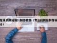 在线的网站设计制作软件（专业的网站制作设计）
