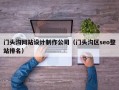 门头沟网站设计制作公司（门头沟区seo整站排名）