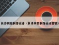 长沙网站制作设计（长沙网页制作设计营销）