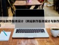 网站制作服务设计（网站制作服务设计与制作）