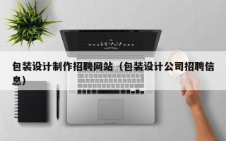 包装设计制作招聘网站（包装设计公司招聘信息）