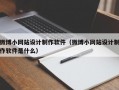 微博小网站设计制作软件（微博小网站设计制作软件是什么）