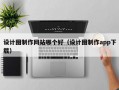 设计图制作网站哪个好（设计图制作app下载）