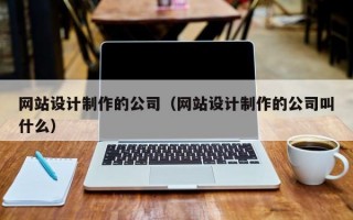 网站设计制作的公司（网站设计制作的公司叫什么）