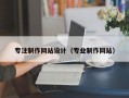 专注制作网站设计（专业制作网站）
