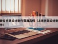 静安网站设计制作费用高吗（上海网站设计制作）