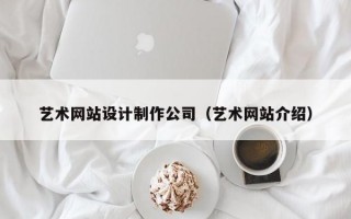 艺术网站设计制作公司（艺术网站介绍）