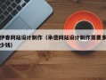 伊春网站设计制作（承德网站设计制作需要多少钱）