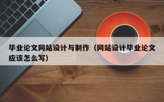 毕业论文网站设计与制作（网站设计毕业论文应该怎么写）