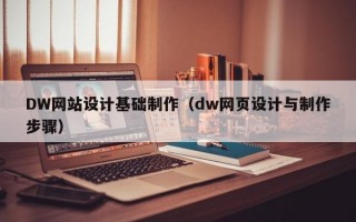 DW网站设计基础制作（dw网页设计与制作步骤）