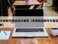 济南制作网站设计推荐（济南网站制作方案定制）