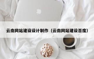 云南网站建设设计制作（云南网站建设百度）