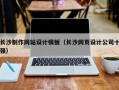 长沙制作网站设计模板（长沙网页设计公司十强）