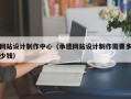网站设计制作中心（承德网站设计制作需要多少钱）