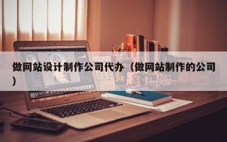 做网站设计制作公司代办（做网站制作的公司）