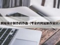 网站设计制作的作品（专业的网站制作设计）