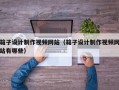 箱子设计制作视频网站（箱子设计制作视频网站有哪些）
