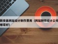 新安县网站设计制作费用（网站制作设计公司哪家好）