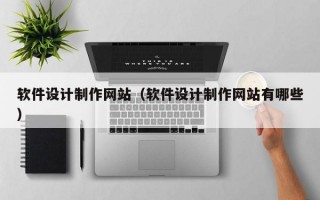 软件设计制作网站（软件设计制作网站有哪些）