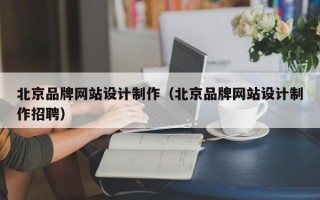 北京品牌网站设计制作（北京品牌网站设计制作招聘）