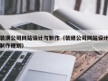 装潢公司网站设计与制作（装修公司网站设计制作规划）