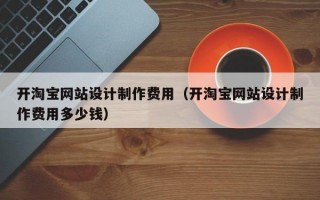 开淘宝网站设计制作费用（开淘宝网站设计制作费用多少钱）