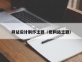 网站设计制作主题（做网站主题）