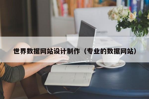 世界数据网站设计制作（专业的数据网站）-第1张图片-肥特特