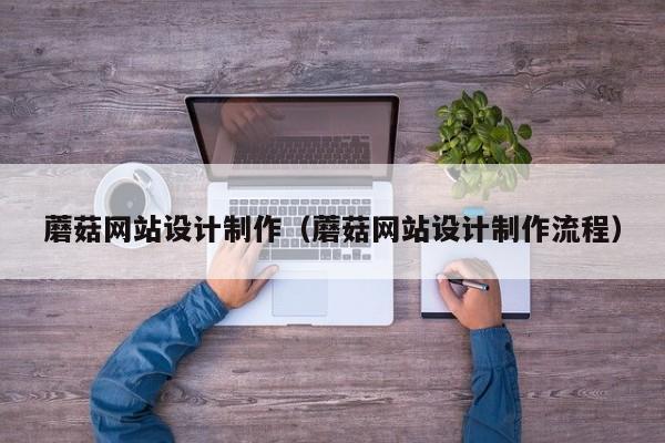 蘑菇网站设计制作（蘑菇网站设计制作流程）-第1张图片-肥特特
