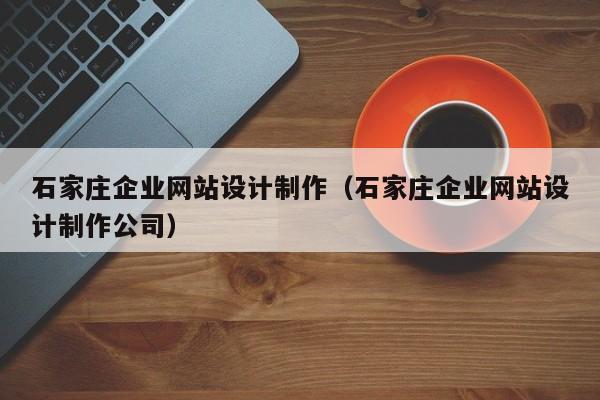 石家庄企业网站设计制作（石家庄企业网站设计制作公司）-第1张图片-肥特特