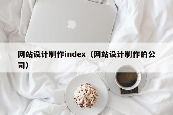 网站设计制作index（网站设计制作的公司）-第1张图片-肥特特