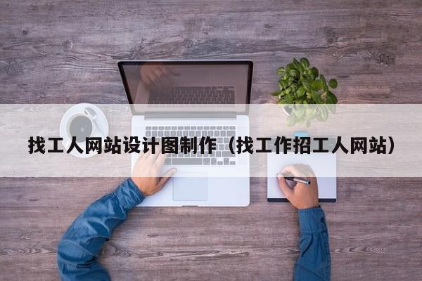 找工人网站设计图制作（找工作招工人网站）-第1张图片-肥特特