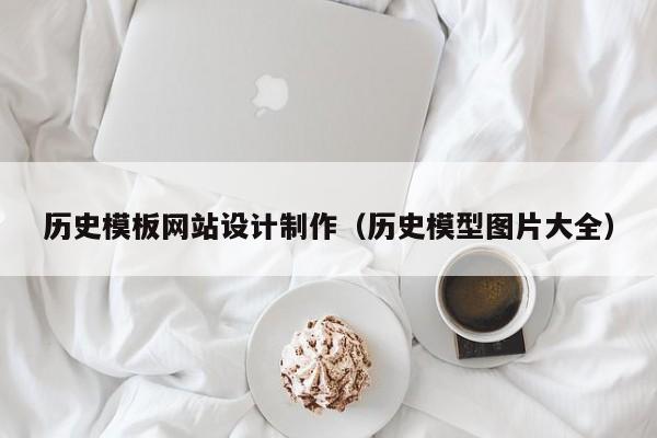历史模板网站设计制作（历史模型图片大全）-第1张图片-肥特特