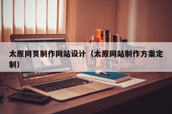太原网页制作网站设计（太原网站制作方案定制）-第1张图片-肥特特