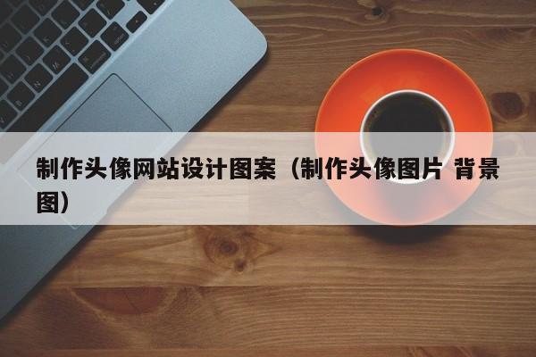 制作头像网站设计图案（制作头像图片 背景图）-第1张图片-肥特特
