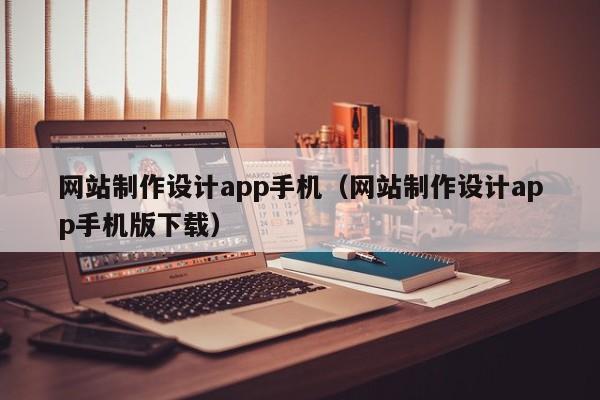 网站制作设计app手机（网站制作设计app手机版下载）-第1张图片-肥特特