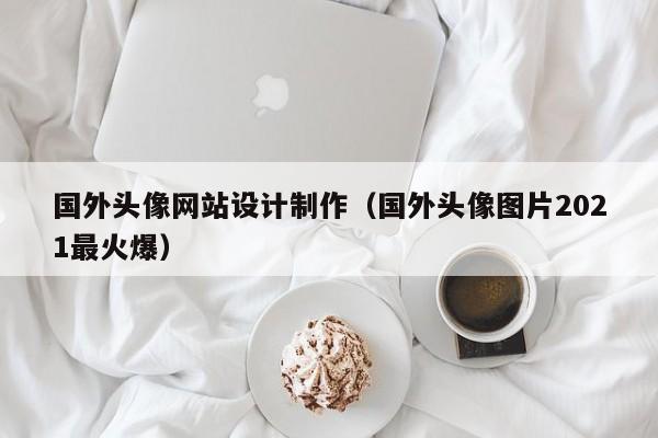 国外头像网站设计制作（国外头像图片2021最火爆）-第1张图片-肥特特